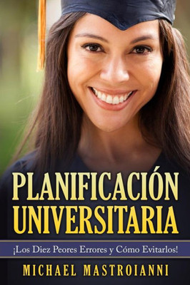 Planificacion Universitaria: Los Diez Peores Errores Y Como Evitarlos! (Spanish Edition)