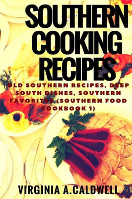 Southern Cooking Recipes: Old Southern Recipes, Deep South Dishes, Southern Favorites (Southern Food Cookbook)