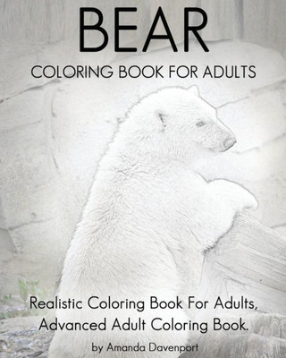 Bear Coloring Book For Adults: Realistic Coloring Book For Adults, Advanced Adult Coloring Book. (Realistic Animals Coloring Book)