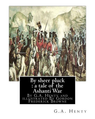 By Sheer Pluck : A Tale Of The Ashanti War, By G.A. Henty And Illustrated: By Gordon Frederick Browne (15 April 1858  27 May 1932) Was An English ... The Late 19Th Century And Early 20Th Century.