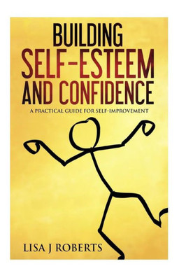 Building Self-Esteem And Confidence: A Practical Guide For Self-Improvement (Motivated, Anxiety, Confidence,Self-Love)