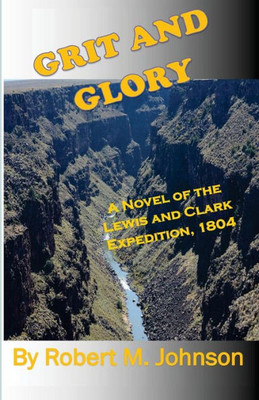 Grit And Glory: A Novel Of The Lewis And Clark Expedition, 1804