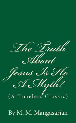 The Truth About Jesus Is He A Myth?: (A Timeless Classic)