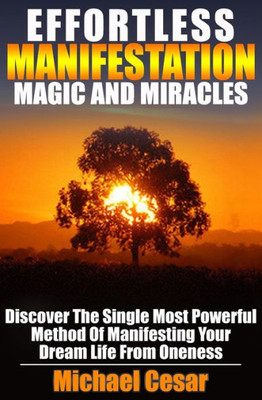 Effortless Manifestation Magic And Miracles: Effortless Manifestation Magic And Miracles (Manifestation, Oneness, Miracles, Magic)