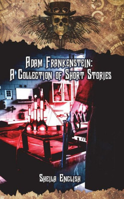 Adam Frankenstein: A Collection Of Short Stories