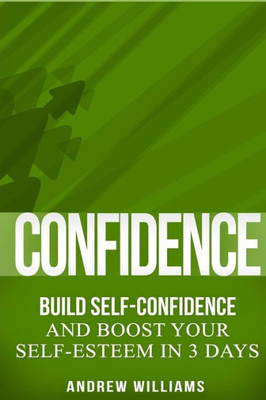 Confidence: Build Self-Confidence And Boost Your Self-Esteem In 3 Days (Key Creative Training Book Booster Confidence Hacks With Business, Work, Power, Success - Overcoming Conflicts)