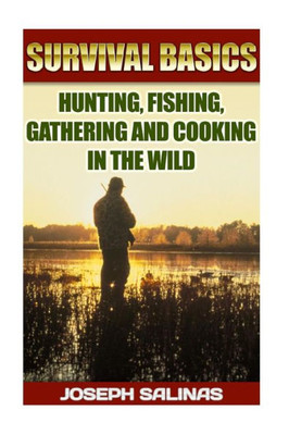 Survival Basics Hunting, Fishing, Gathering And Cooking In The Wild: (Survival Handbook, How To Survive, Survival Preparedness, Bushcraft, Bushcraft Survival, Bushcraft Basics, Bushcraft Shelter)