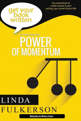 Mastering The Power Of Momentum: Using Momentum To Create Success In Your Writing And Your Life (Motivation For Writers)