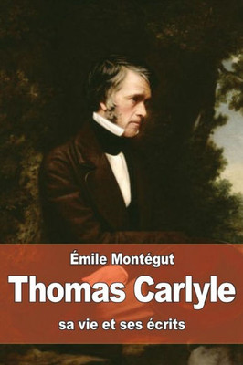 Thomas Carlyle: Sa Vie Et Ses Ecrits (French Edition)