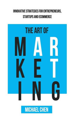 The Art Of Marketing: Innovative Strategies For Entrepreneurs, Startups And Ecommerce