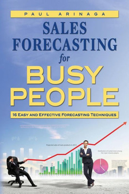 Sales Forecasting For Busy People: 16 Easy And Effective Forecasting Techniques