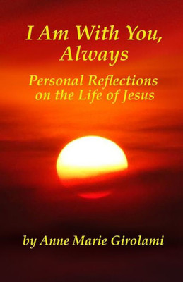 I Am With You, Always: Personal Reflections On The Life Of Jesus