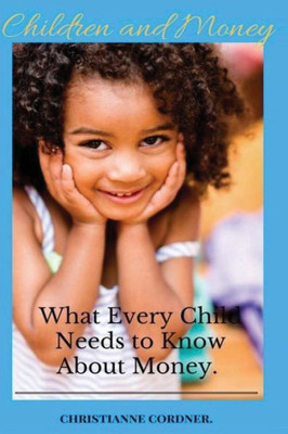 Children And Money: What Every Child Needs To Know About Money.