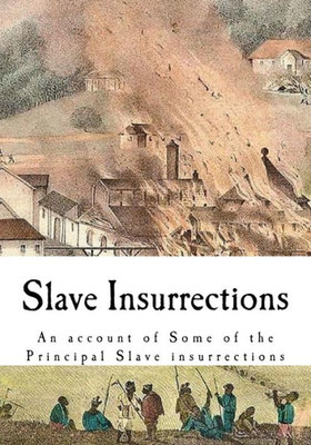 Slave Insurrections: An Account Of Some Of The Principal Slave Insurrections