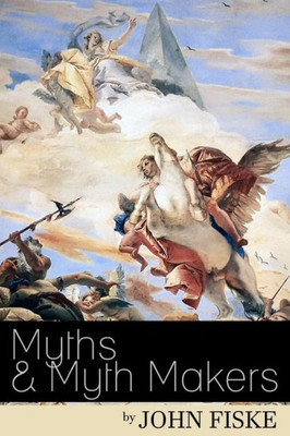 Myths & Myth-Makers: Old Tales And Superstitions Interpreted By Comparative Mythology