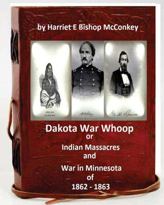 Dakota War Whoop Or Indian Massacres And War In Minnesota Of 1862 - 1863