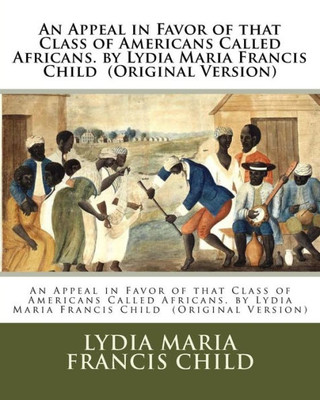 An Appeal In Favor Of That Class Of Americans Called Africans. By Lydia Maria Francis Child (Original Version)