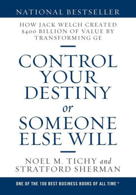 Control Your Destiny Or Someone Else Will: How Jack Welch Created $400 Billion Of Value By Transforming Ge