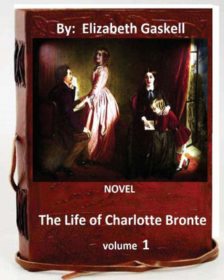 The Life Of Charlotte Bronte. Novel By: Elizabeth Gaskell ( Volume 1)