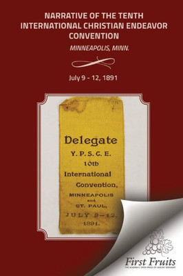 Narrative Of The Tenth International Christian Endeavor Convention: Held At Minneapolis, Minn., U.S.A., July 9 To 12, 1891.