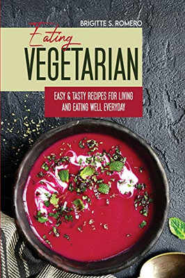 Eating Vegetarian: Easy & Tasty Recipes for Living and Eating Well Everyday
