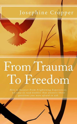 From Trauma To Freedom: How To Recover From Frightening Experiences.