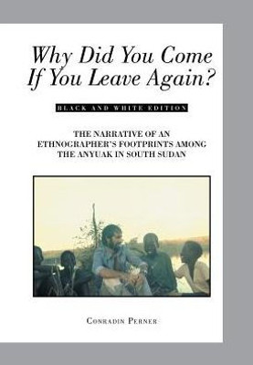 Why Did You Come If You Leave Again?: The Narrative Of An Ethnographer'S Footprints Among The Anyuak In South Sudan