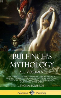 Bulfinch'S Mythology, All Volumes: "Age Of Fable," "The Age Of Chivalry," "The Boy Inventor," "Legends Of Charlemagne, Or Romance Of The Middle ... Or Romance Of The Rivers," (Hardcover)