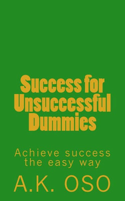 Success For Unsuccessful Dummies: Achieve Success The Easy Way