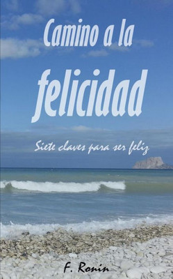 Camino A La Felicidad: Siete Claves Para Ser Feliz (Spanish Edition)