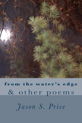 From The Water'S Edge & Other Poems: A Collection Of Poems