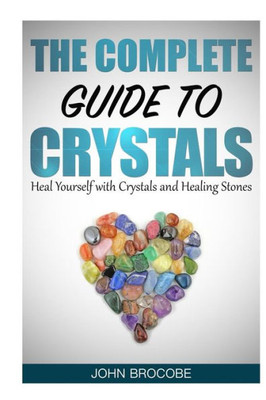 Crystals: The Complete Guide To Crystals: Heal Yourself With Crystals And Healing Stones (Healing, Meditation, Energy Healing, Aura)