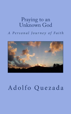 Praying To An Unknown God: A Personal Journey Of Faith