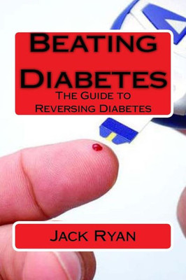 Beating Diabetes: The Guide To Reversing Diabetes
