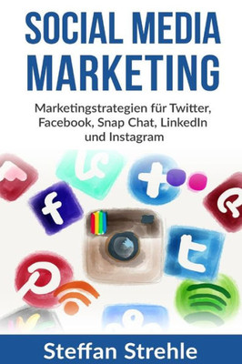 Social Media Marketing: Marketingstrategien Für Twitter, Facebook, Snap Chat, Linkedin Und Instagram (German Edition)