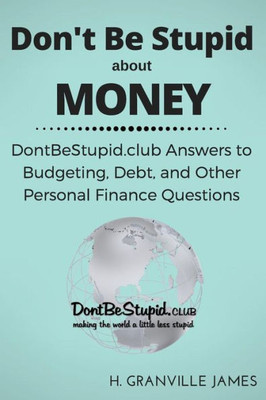 Don'T Be Stupid About Money: Dontbestupid.Club Answers To Budgeting, Debt, And Other Personal Finance Questions