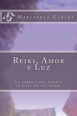 Reiki, Amor Y Luz: La Energia Del Amor Y La Luz, En Tus Manos (Spanish Edition)