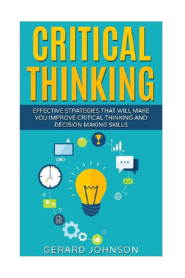 Critical Thinking: Your Ultimate Critical Thinking Guide: Effective Strategies That Will Make You Improve Critical Thinking And Decision Making Skills(Critical Thinking,Logical Thinking,Organization)