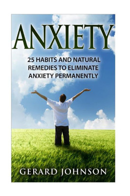 Anxiety: 25 Habits And Natural Remedies To Overcome Anxiety Permanently (Overcome Anxiety, Anxiety Self Help, Anxiety Workbook, Anxiety Relief, Anxiety Treatment, Anxiety Disorder, Anxiety)