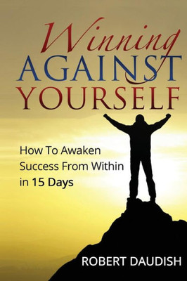Winning Against Yourself: How To Awaken Success From Within In 15 Days (Self Improvement Workbooks, Empowering Yourself, Inner Child)