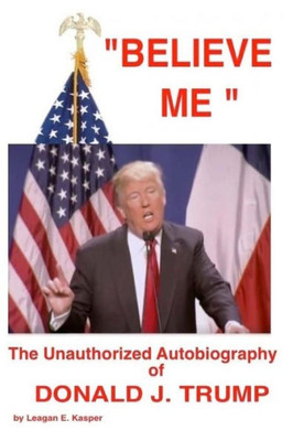 Believe Me - The Unauthorized Autobiography Of Donald J. Trump