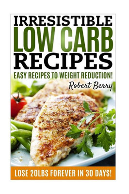 Low Carb: Irresistible Low Carb Recipes- Your BeginnerS Guide For Easy Recipes To Weight Reduction! (Low Carb, Low Carb Cookbook, Low Carb Diet, Low Carb Recipes)