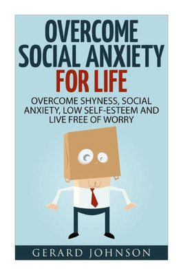 Social Anxiety: Overcome Social Anxiety For Life: Overcome Low Self-Esteem, Social Anxiety, Shyness And Live Free Of Worry (Social Anxiety Cure, Social Anxiety Disorder, Social Anxiety Step By Step)