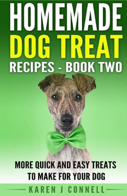 Homemade Dog Treat Recipes - Book Two: More Quick And Easy Treats To Make For Your Dog