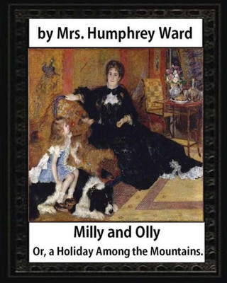 Milly And Olly, Or, A Holiday Among The Mountains, By Mrs. Humphrey Ward: A Story For Children