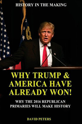 Why Trump & America Have Already Won!: Why The 2016 Republican Primaries Will Make History!
