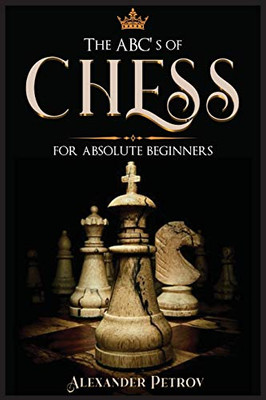 The ABC's of Chess for Absolute Beginners: The Definitive Guide to Chess Strategies, Openings, and Etiquette. - 9781801927239