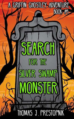Search For The Silver Swamp Monster (A Griffin Ghostley Adventure)