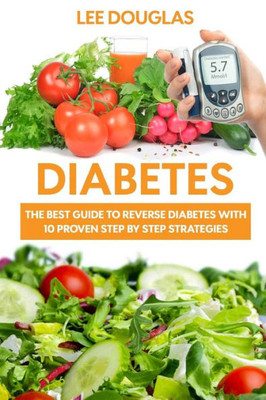 Diabetes: The Best Guide To Reverse Diabetes With 10 Proven Step By Step Strateg (Diabetes, Diabetes Diet, Diabetes Cure, Reversing Diabetes, Insulin, Type 1 Diabetes)
