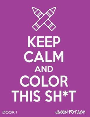 Keep Calm & Color This Sh-T ! - Vol. 1 (The Stress Relieving Adult Coloring Pages)
